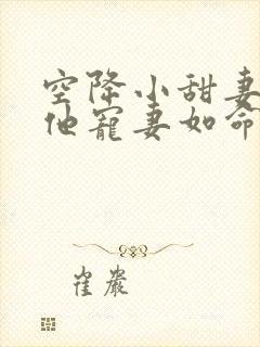 空降小甜妻,爷他宠妻如命免费阅读原文