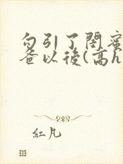 勾引了闺蜜的爸爸以后(高h丿