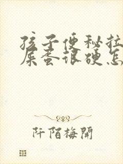 孩子便秘拉屎羊屎蛋很硬怎么办