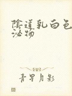 阴道乳白色的分泌物