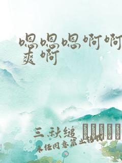 嗯嗯嗯啊啊啊好爽啊