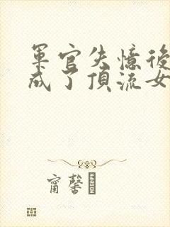 军官失忆后,我成了顶流女明星小说