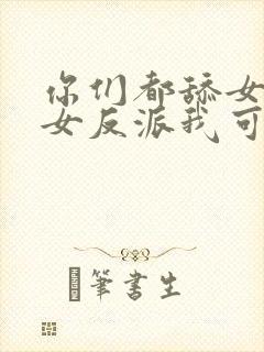 你们都舔女主那女反派我可抱走了