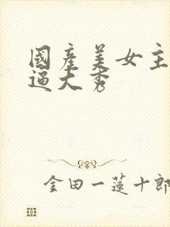 国产美女主播抠逼大秀