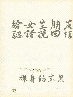 给女生朋友道歉认错挽回信