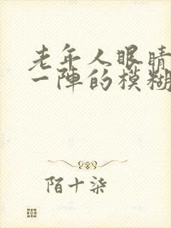 老年人眼睛一阵一阵的模糊是怎么回事