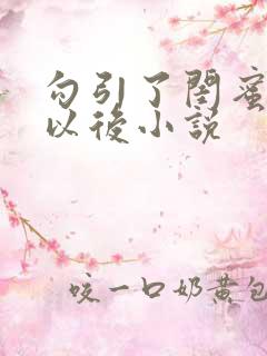 勾引了闺蜜爸爸以后小说