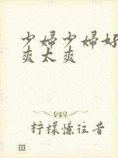 少妇少妇好爽好爽太爽