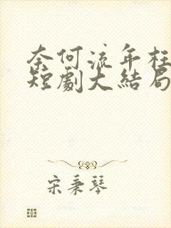 奈何流年枉情深短剧大结局