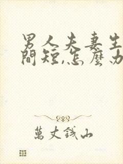 男人夫妻生活时间短,怎么办