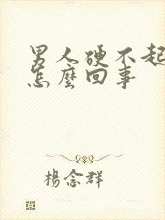 男人硬不起了是怎么回事