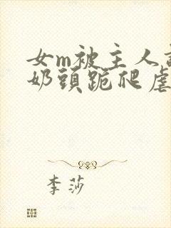 女m被主人调教奶头跪爬虐