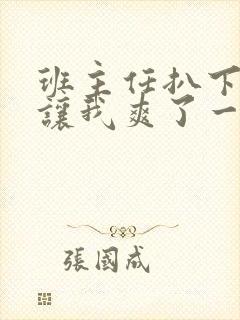 班主任扒下内裤让我爽了一夜