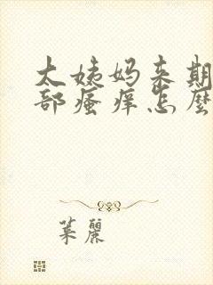 大姨妈来期间阴部瘙痒怎么办