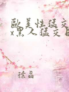 欧美性猛交xxx黑人猛交日韩