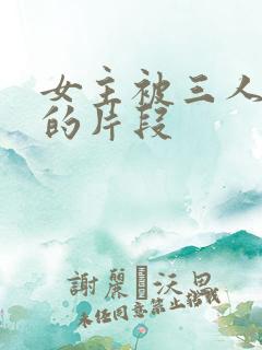 女主被三人欺负的片段