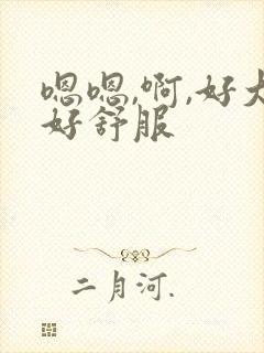 嗯嗯,啊,好大好舒服