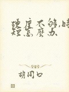 硬度不够,时间短怎么办