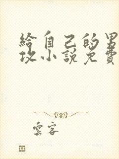 给自己的男主当攻小说免费阅读