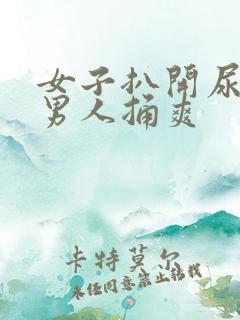 女子扒开尿口让男人捅爽