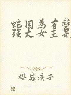 蛇因为有双根很强大女主是穿越的