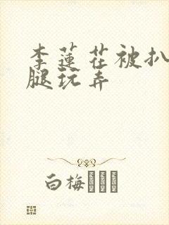 李莲花被扒开双腿玩弄