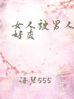 女人被男人操得好爽