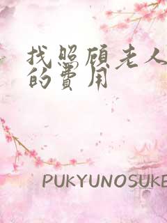 找照顾老人保姆的费用