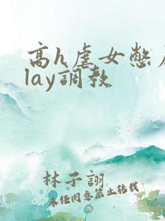 高h虐女憋尿play调教