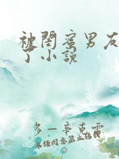 被闺蜜男友插爆了小说