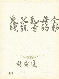 鬼父乳母全集在线观看的动漫