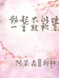 勃起不够硬而且一会就软怎么回事