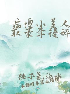 痴傻小美人被强取豪夺后醉月月