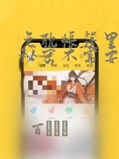 免耽帐篷里面的秘密不需要阅读币动漫