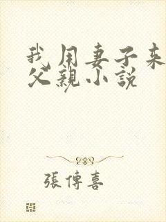 我用妻子来孝敬父亲小说