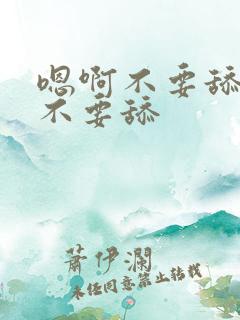 嗯啊不要舔嗯啊不要舔