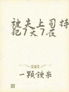 被夫上司持续侵犯7天7夜