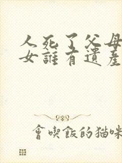 人死了父母和子女谁有遗产继承权