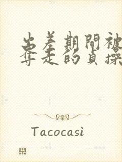 出差期间被上司夺走的贞操