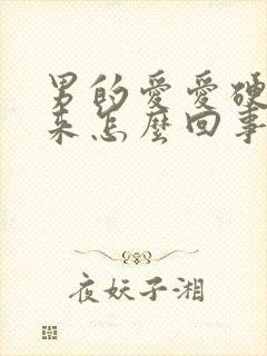 男的爱爱硬不起来怎么回事