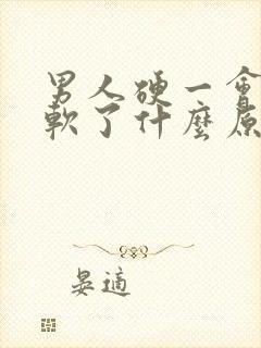 男人硬一会儿就软了什么原因