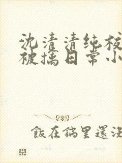 沈清清纯校花的被擒日常小说阅读