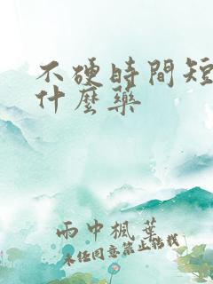 不硬时间短该吃什么药