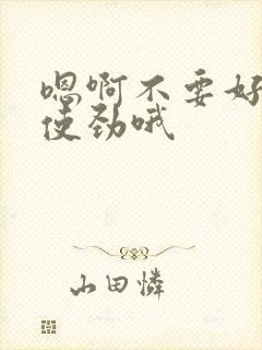 嗯啊不要好爽啊使劲哦