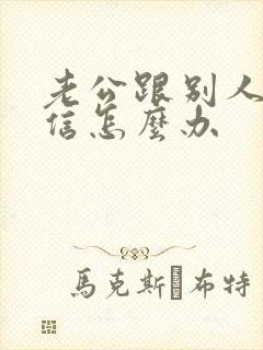 老公跟别人聊微信怎么办