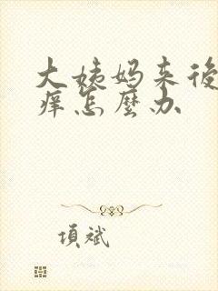 大姨妈来后外阴痒怎么办