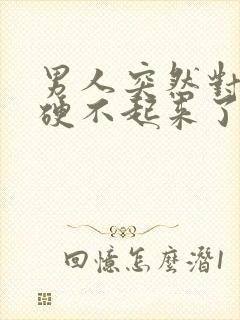 男人突然对自己硬不起来了什么原因