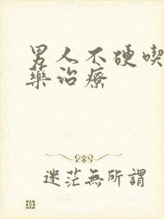 男人不硬吃什么药治疗