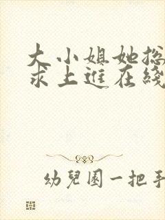 大小姐她总是不求上进在线阅读