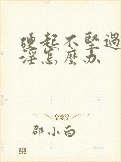 硬起不坚过度手淫怎么办